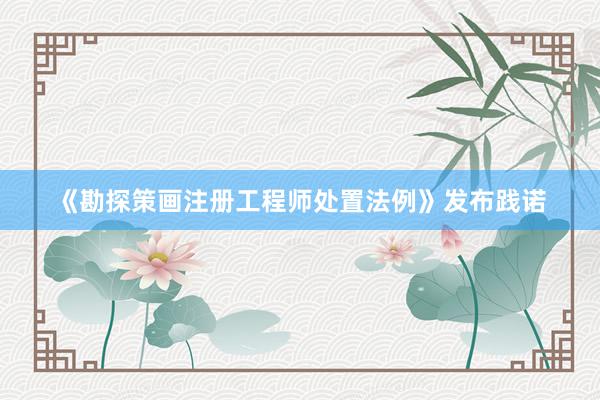 《勘探策画注册工程师处置法例》发布践诺