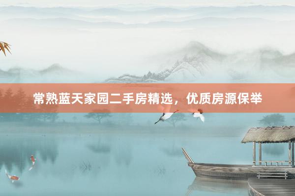 常熟蓝天家园二手房精选，优质房源保举