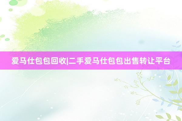 爱马仕包包回收|二手爱马仕包包出售转让平台