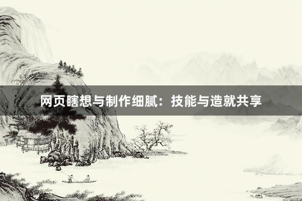网页瞎想与制作细腻：技能与造就共享