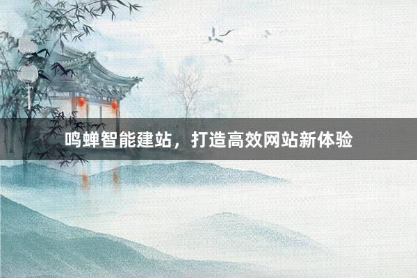 鸣蝉智能建站，打造高效网站新体验